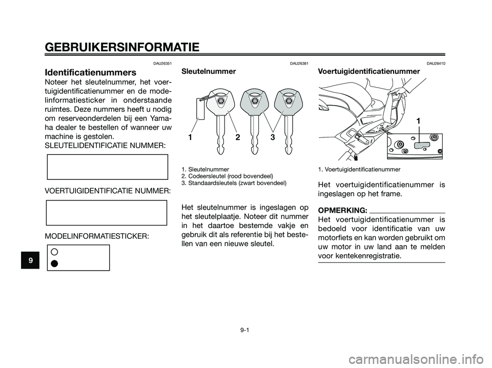YAMAHA XMAX 250 2007 Instructieboekje (in Dutch) DAU26351
Identificatienummers
Noteer het sleutelnummer, het voer-
tuigidentificatienummer en de mode-
linformatiesticker in onderstaande
ruimtes. Deze nummers heeft u nodig
om reserveonderdelen bij ee YAMAHA XMAX 250 2007 Instructieboekje (in Dutch) DAU26351
Identificatienummers
Noteer het sleutelnummer, het voer-
tuigidentificatienummer en de mode-
linformatiesticker in onderstaande
ruimtes. Deze nummers heeft u nodig
om reserveonderdelen bij ee