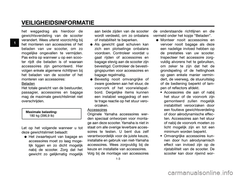 YAMAHA XMAX 250 2007  Instructieboekje (in Dutch) het weggedrag als hierdoor de
gewichtsverdeling van de scooter
verandert. Wees uiterst voorzichtig bij
het monteren van accessoires of het
beladen van uw scooter, om zo
mogelijke ongevallen te vermijd