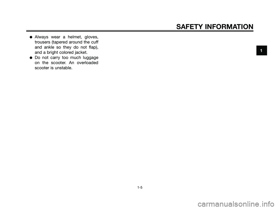 YAMAHA XMAX 250 2006 User Guide Always wear a helmet, gloves,
trousers (tapered around the cuff
and ankle so they do not flap),
and a bright colored jacket.
Do not carry too much luggage
on the scooter. An overloaded
scooter is un