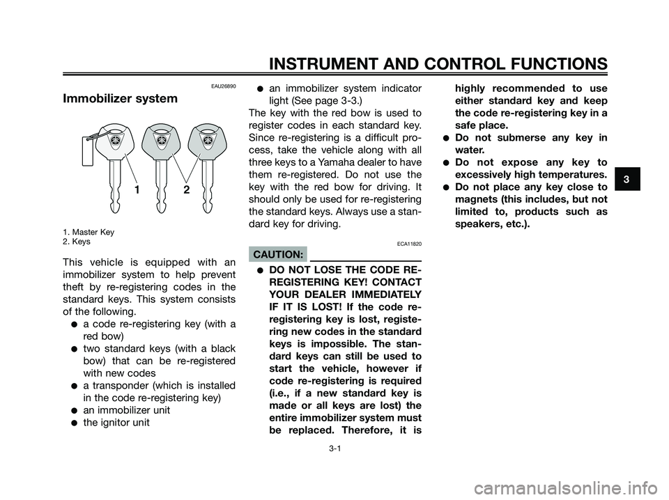 YAMAHA XMAX 250 2006  Owners Manual EAU26890
Immobilizer system
1. Master Key
2. Keys
This vehicle is equipped with an
immobilizer system to help prevent
theft by re-registering codes in the
standard keys. This system consists
of the fo