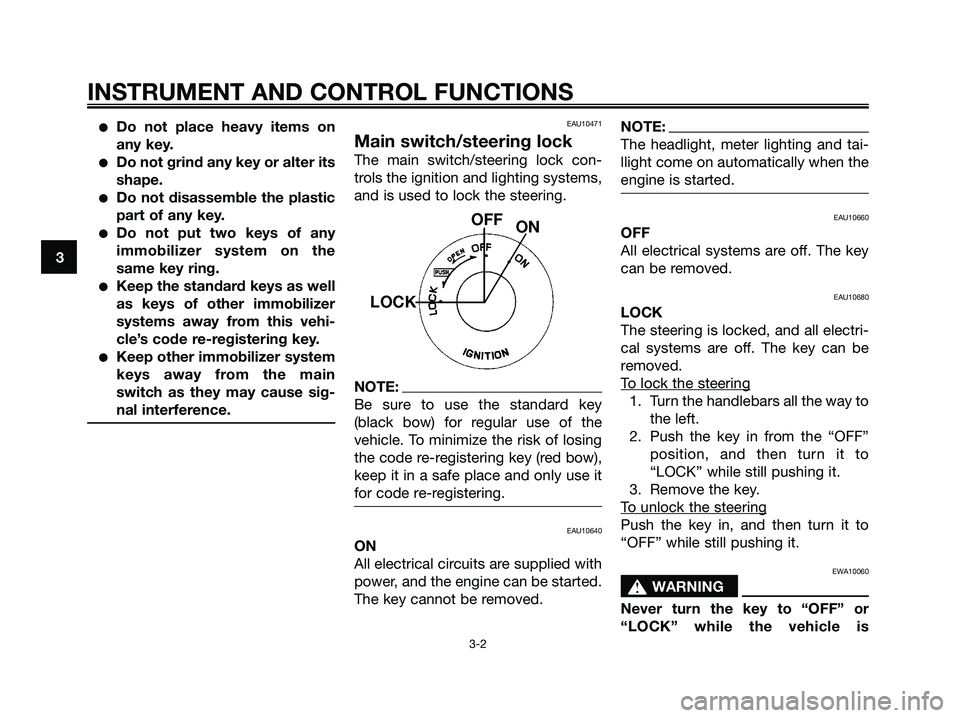 YAMAHA XMAX 250 2006 User Guide Do not place heavy items on
any key.
Do not grind any key or alter its
shape.
Do not disassemble the plastic
part of any key.
Do not put two keys of any
immobilizer system on the
same key ring.
K