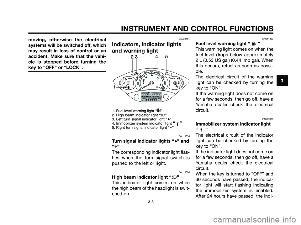 YAMAHA XMAX 250 2006 User Guide moving, otherwise the electrical
systems will be switched off, which
may result in loss of control or an
accident. Make sure that the vehi-
cle is stopped before turning the
key to “OFF” or “LOC