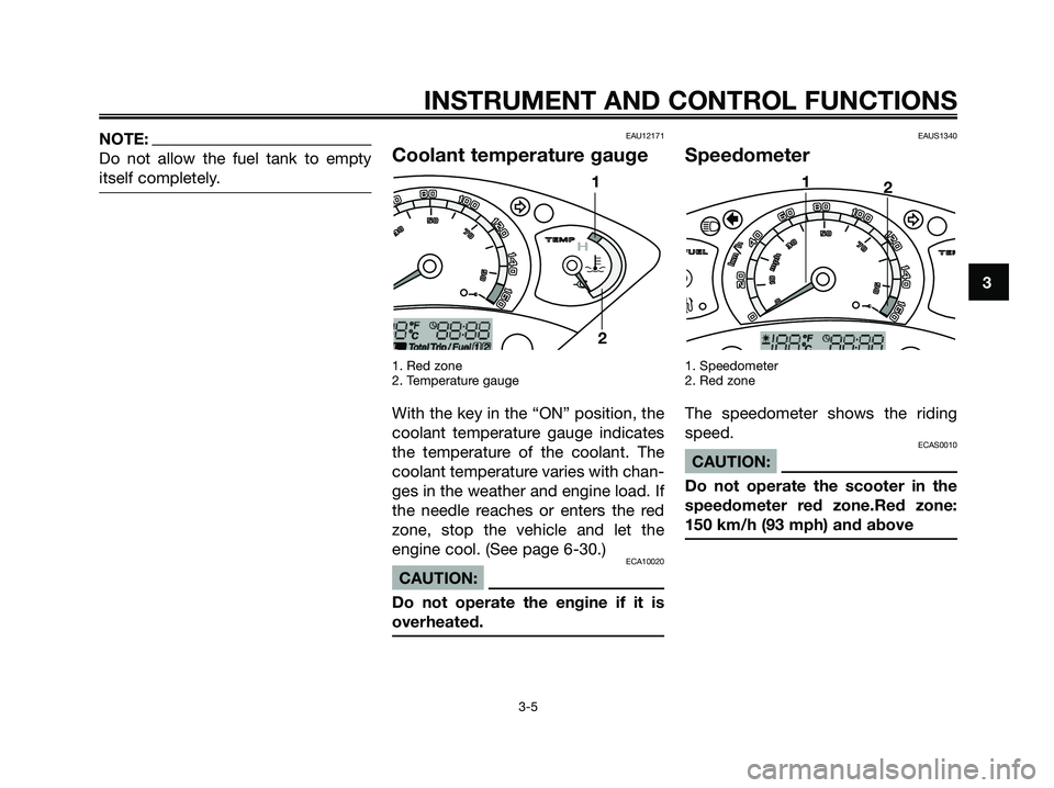 YAMAHA XMAX 250 2006  Owners Manual NOTE:
Do not allow the fuel tank to empty
itself completely.EAU12171
Coolant temperature gauge
1. Red zone
2. Temperature gauge
With the key in the “ON” position, the
coolant temperature gauge ind