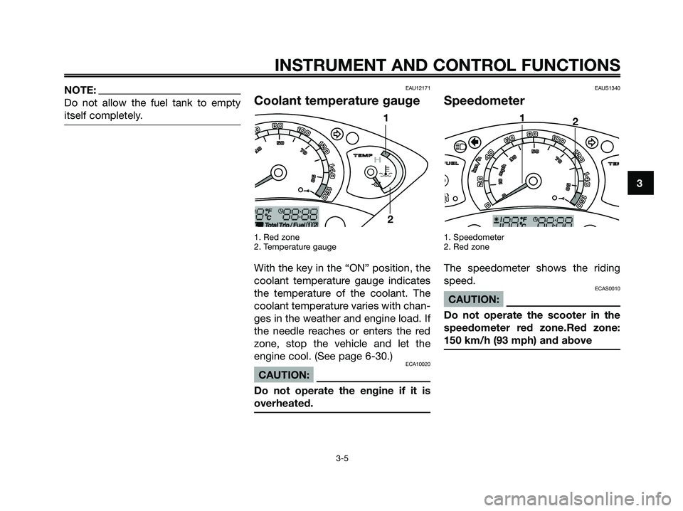 YAMAHA XMAX 250 2006 User Guide NOTE:
Do not allow the fuel tank to empty
itself completely.EAU12171
Coolant temperature gauge
1. Red zone
2. Temperature gauge
With the key in the “ON” position, the
coolant temperature gauge ind