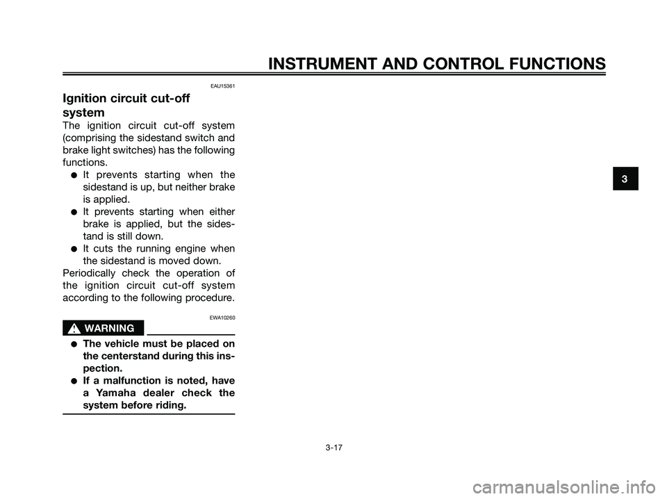 YAMAHA XMAX 250 2006 Owners Guide EAU15361
Ignition circuit cut-off
system
The ignition circuit cut-off system
(comprising the sidestand switch and
brake light switches) has the following
functions.
It prevents starting when the
side