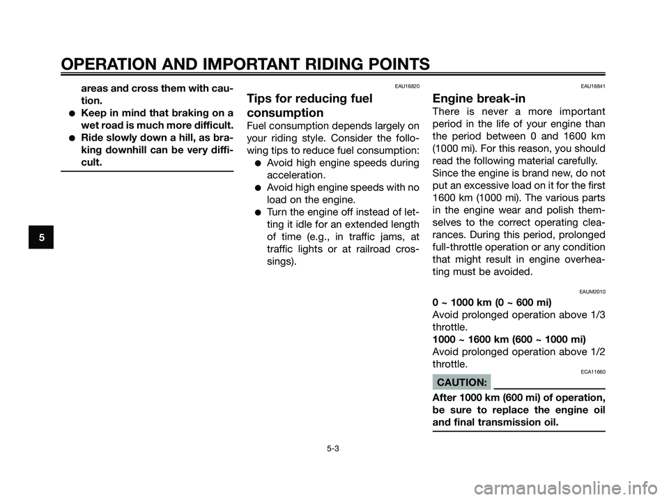 YAMAHA XMAX 250 2006  Owners Manual areas and cross them with cau-
tion.
Keep in mind that braking on a
wet road is much more difficult.
Ride slowly down a hill, as bra-
king downhill can be very diffi-
cult.
EAU16820
Tips for reducin