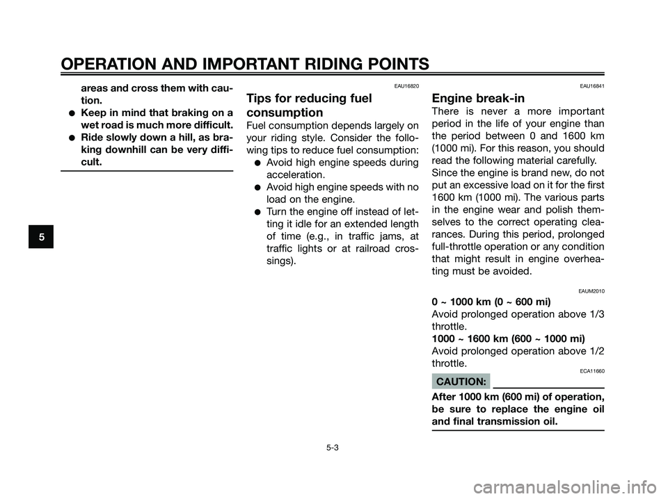 YAMAHA XMAX 250 2006 Owners Guide areas and cross them with cau-
tion.
Keep in mind that braking on a
wet road is much more difficult.
Ride slowly down a hill, as bra-
king downhill can be very diffi-
cult.
EAU16820
Tips for reducin
