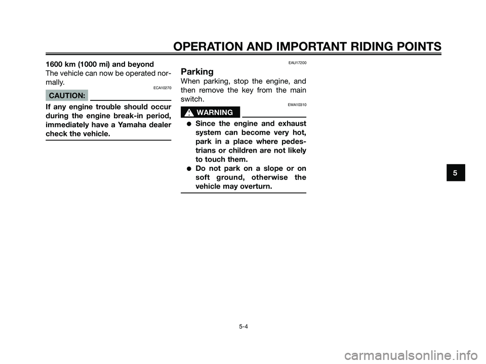 YAMAHA XMAX 250 2006 Owners Guide 1600 km (1000 mi) and beyond
The vehicle can now be operated nor-
mally.
ECA10270
CAUTION:
If any engine trouble should occur
during the engine break-in period,
immediately have a Yamaha dealer
check 