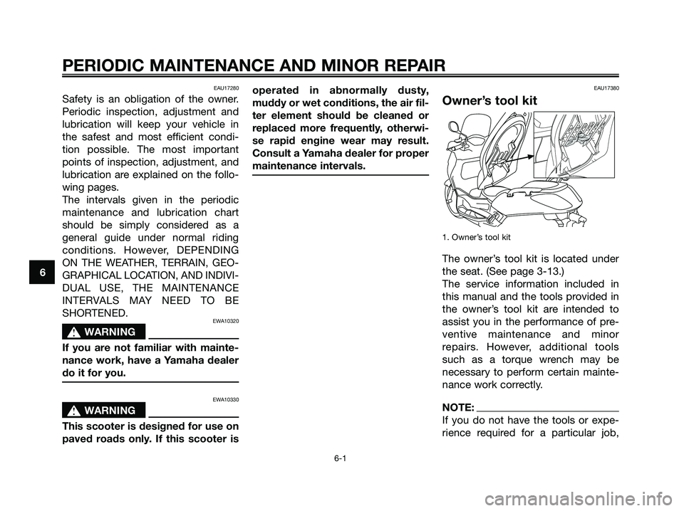 YAMAHA XMAX 250 2006 Owners Guide EAU17280
Safety is an obligation of the owner.
Periodic inspection, adjustment and
lubrication will keep your vehicle in
the safest and most efficient condi-
tion possible. The most important
points o