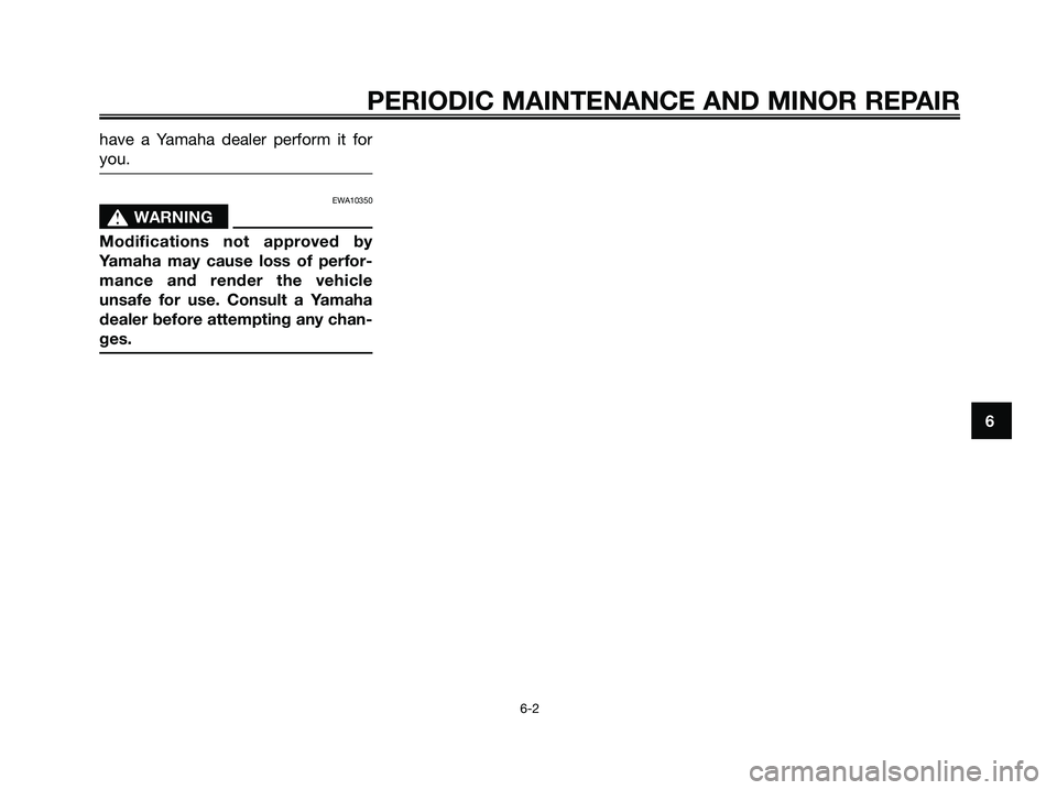 YAMAHA XMAX 250 2006 Service Manual have a Yamaha dealer perform it for
you.
EWA10350
s s
WARNING
Modifications not approved by
Yamaha may cause loss of perfor-
mance and render the vehicle
unsafe for use. Consult a Yamaha
dealer before