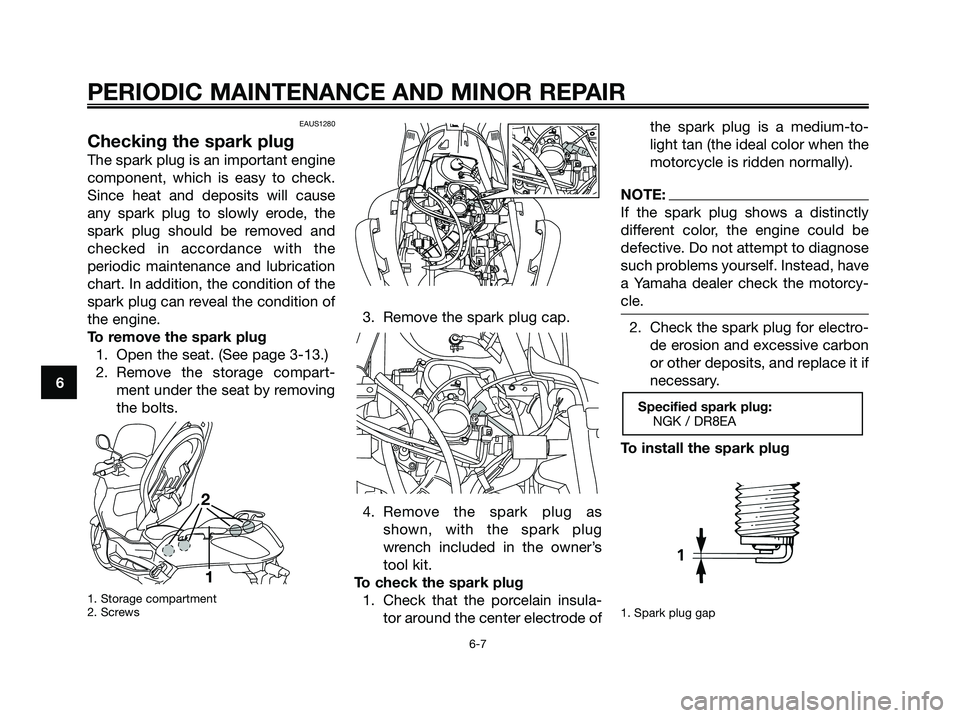 YAMAHA XMAX 250 2006 Service Manual EAUS1280
Checking the spark plug
The spark plug is an important engine
component, which is easy to check.
Since heat and deposits will cause
any spark plug to slowly erode, the
spark plug should be re