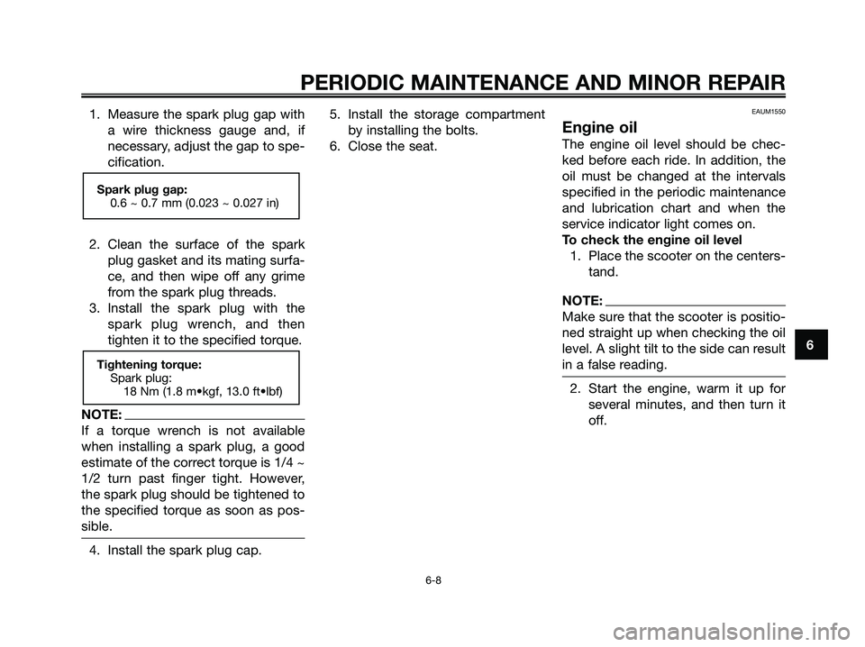 YAMAHA XMAX 250 2006 Service Manual 1. Measure the spark plug gap with
a wire thickness gauge and, if
necessary, adjust the gap to spe-
cification.
2. Clean the surface of the spark
plug gasket and its mating surfa-
ce, and then wipe of