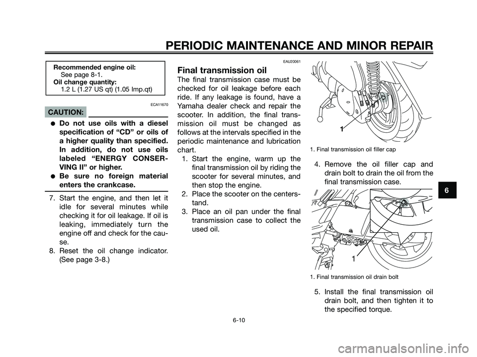 YAMAHA XMAX 250 2006  Owners Manual ECA11670
CAUTION:
Do not use oils with a diesel
specification of “CD” or oils of
a higher quality than specified.
In addition, do not use oils
labeled “ENERGY CONSER-
VING II” or higher.
Be 