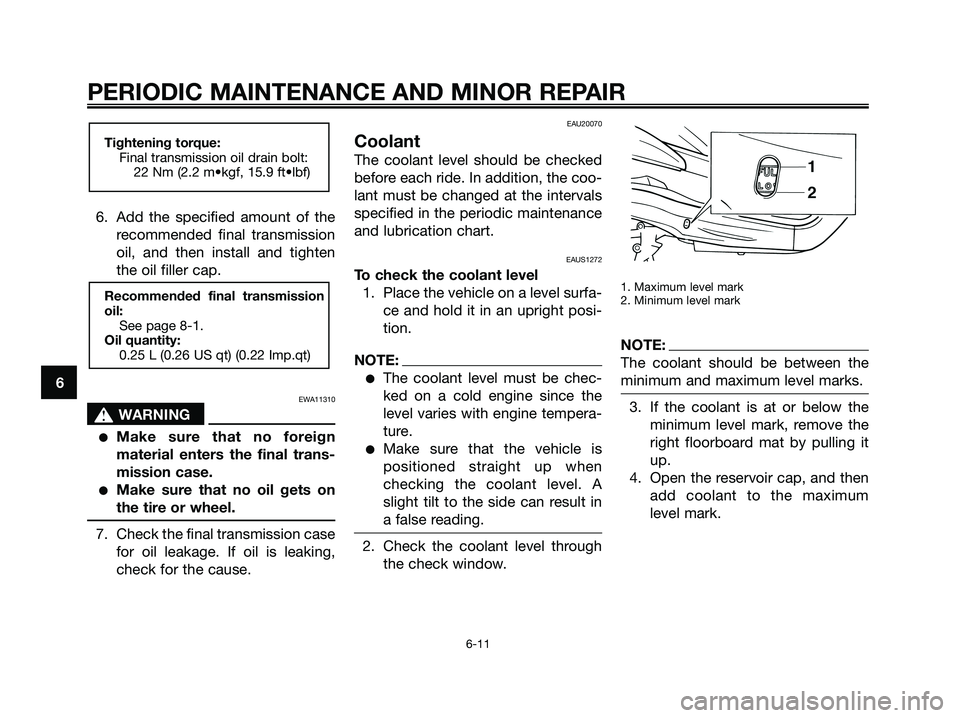YAMAHA XMAX 250 2006  Owners Manual 6. Add the specified amount of the
recommended final transmission
oil, and then install and tighten
the oil filler cap.
EWA11310
s s
WARNING
Make sure that no foreign
material enters the final trans-