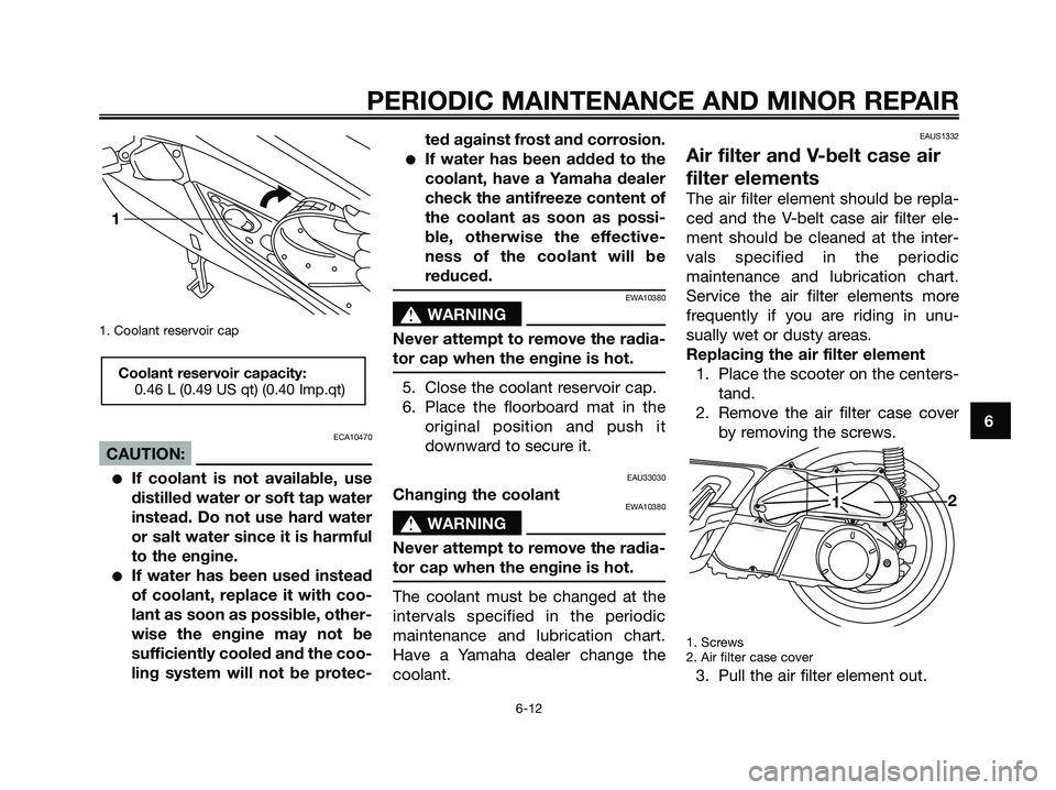 YAMAHA XMAX 250 2006 Workshop Manual 1. Coolant reservoir cap
ECA10470
CAUTION:
If coolant is not available, use
distilled water or soft tap water
instead. Do not use hard water
or salt water since it is harmful
to the engine.
If water