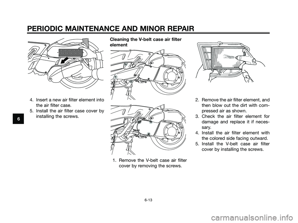 YAMAHA XMAX 250 2006 Workshop Manual 4. Insert a new air filter element into
the air filter case.
5. Install the air filter case cover by
installing the screws.Cleaning the V-belt case air filter
element
1. Remove the V-belt case air fil