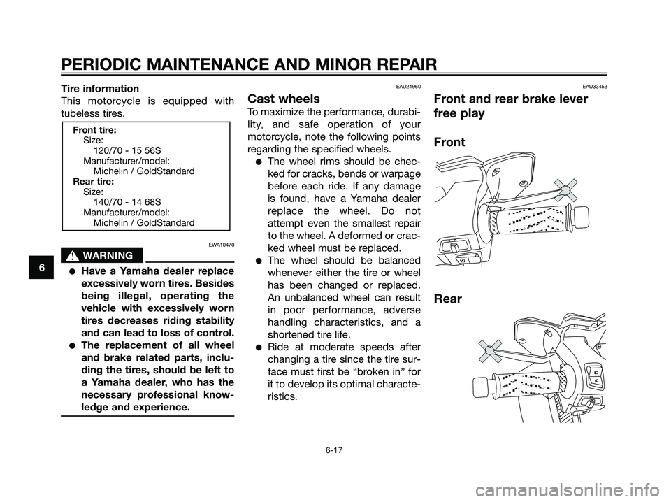 YAMAHA XMAX 250 2006 Workshop Manual Tire information
This motorcycle is equipped with
tubeless tires.
EWA10470
s s
WARNING
Have a Yamaha dealer replace
excessively worn tires. Besides
being illegal, operating the
vehicle with excessive