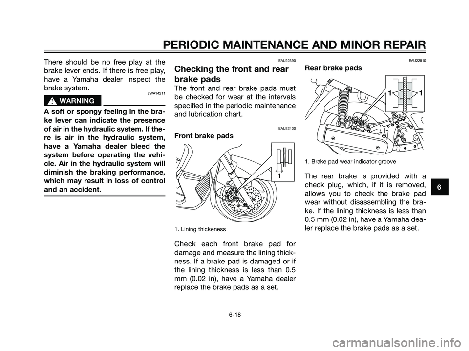 YAMAHA XMAX 250 2006 Workshop Manual There should be no free play at the
brake lever ends. If there is free play,
have a Yamaha dealer inspect the
brake system.
EWA14211
s s
WARNING
A soft or spongy feeling in the bra-
ke lever can indic