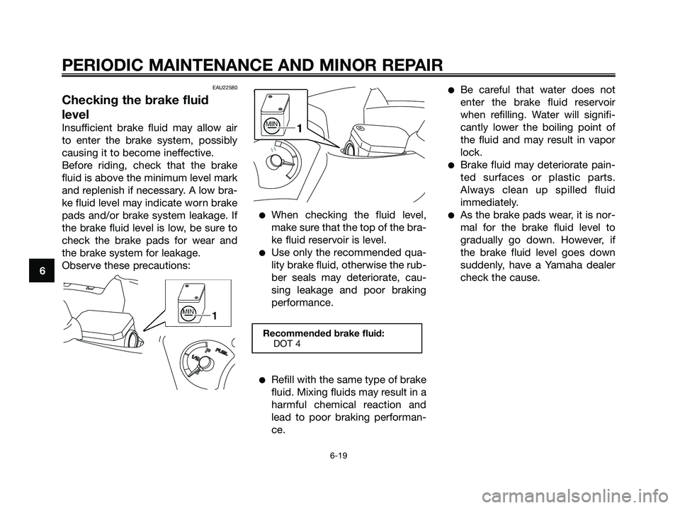 YAMAHA XMAX 250 2006 Workshop Manual EAU22580
Checking the brake fluid
level
Insufficient brake fluid may allow air
to enter the brake system, possibly
causing it to become ineffective.
Before riding, check that the brake
fluid is above 