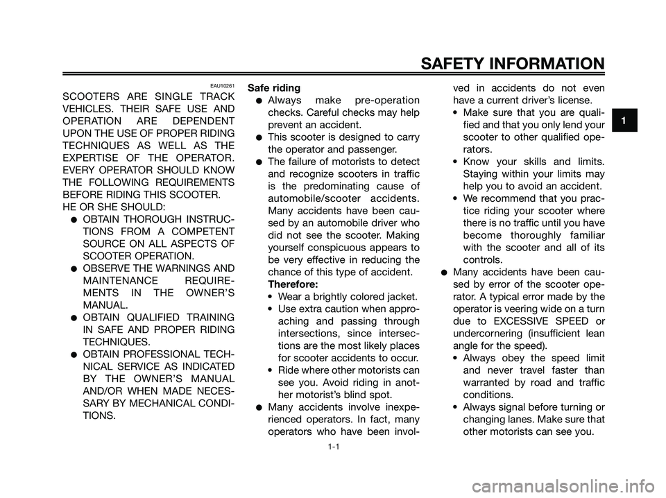 YAMAHA XMAX 250 2006  Owners Manual EAU10261
SCOOTERS ARE SINGLE TRACK
VEHICLES. THEIR SAFE USE AND
OPERATION ARE DEPENDENT
UPON THE USE OF PROPER RIDING
TECHNIQUES AS WELL AS THE
EXPERTISE OF THE OPERATOR.
EVERY OPERATOR SHOULD KNOW
TH