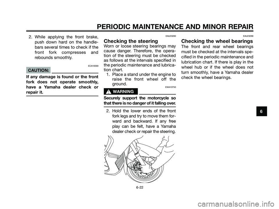 YAMAHA XMAX 250 2006 Repair Manual 2. While applying the front brake,
push down hard on the handle-
bars several times to check if the
front fork compresses and
rebounds smoothly.
ECA10590
CAUTION:
If any damage is found or the front
f
