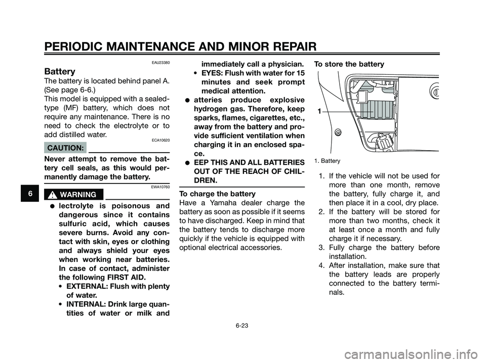 YAMAHA XMAX 250 2006 Repair Manual EAU23380
Battery
The battery is located behind panel A.
(See page 6-6.)
This model is equipped with a sealed-
type (MF) battery, which does not
require any maintenance. There is no
need to check the e