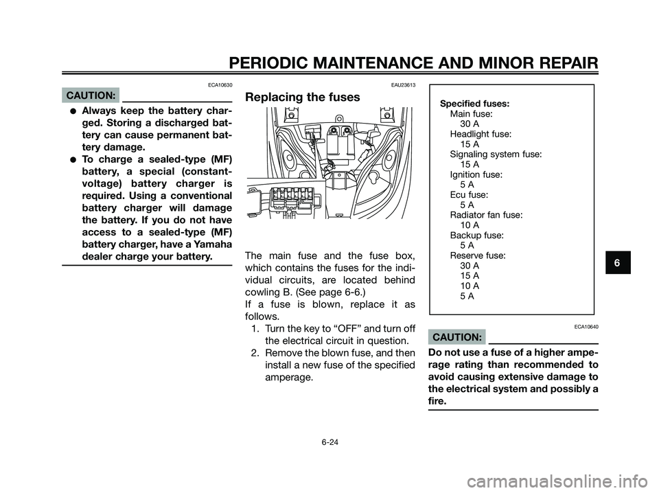 YAMAHA XMAX 250 2006 Repair Manual ECA10630
CAUTION:
Always keep the battery char-
ged. Storing a discharged bat-
tery can cause permanent bat-
tery damage.
To charge a sealed-type (MF)
battery, a special (constant-
voltage) battery 