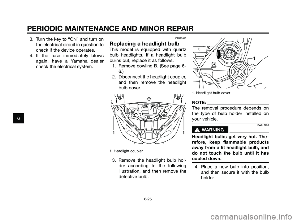YAMAHA XMAX 250 2006  Owners Manual 3. Turn the key to “ON” and turn on
the electrical circuit in question to
check if the device operates.
4. If the fuse immediately blows
again, have a Yamaha dealer
check the electrical system.EAU