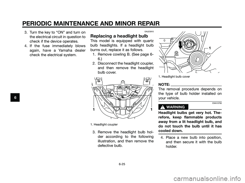 YAMAHA XMAX 250 2006 Repair Manual 3. Turn the key to “ON” and turn on
the electrical circuit in question to
check if the device operates.
4. If the fuse immediately blows
again, have a Yamaha dealer
check the electrical system.EAU
