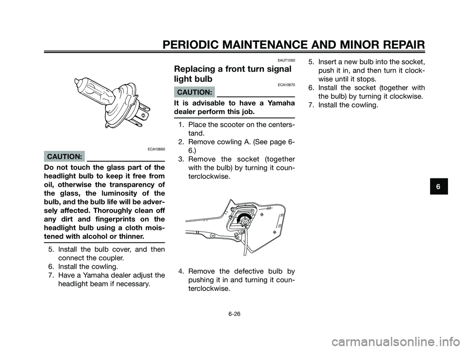 YAMAHA XMAX 250 2006 Repair Manual ECA10660
CAUTION:
Do not touch the glass part of the
headlight bulb to keep it free from
oil, otherwise the transparency of
the glass, the luminosity of the
bulb, and the bulb life will be adver-
sely