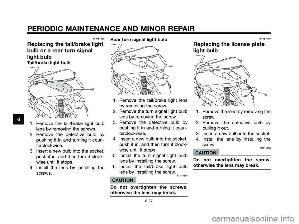 YAMAHA XMAX 250 2006 Repair Manual EAUS1250
Replacing the tail/brake light
bulb or a rear turn signal
light bulb
Tail/brake light bulb
1. Remove the tail/brake light bulb
lens by removing the screws.
2. Remove the defective bulb by
pus