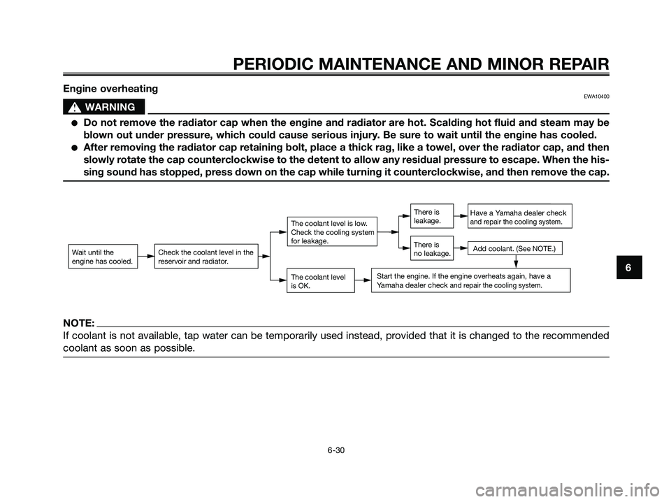 YAMAHA XMAX 250 2006 Repair Manual Engine overheatingEWA10400
s s
WARNING
Do not remove the radiator cap when the engine and radiator are hot. Scalding hot fluid and steam may be
blown out under pressure, which could cause serious inj