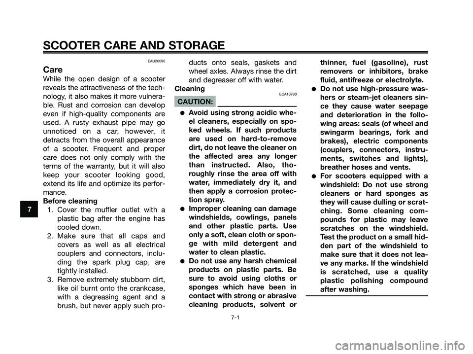 YAMAHA XMAX 250 2006 Repair Manual EAU26090
Care
While the open design of a scooter
reveals the attractiveness of the tech-
nology, it also makes it more vulnera-
ble. Rust and corrosion can develop
even if high-quality components are
