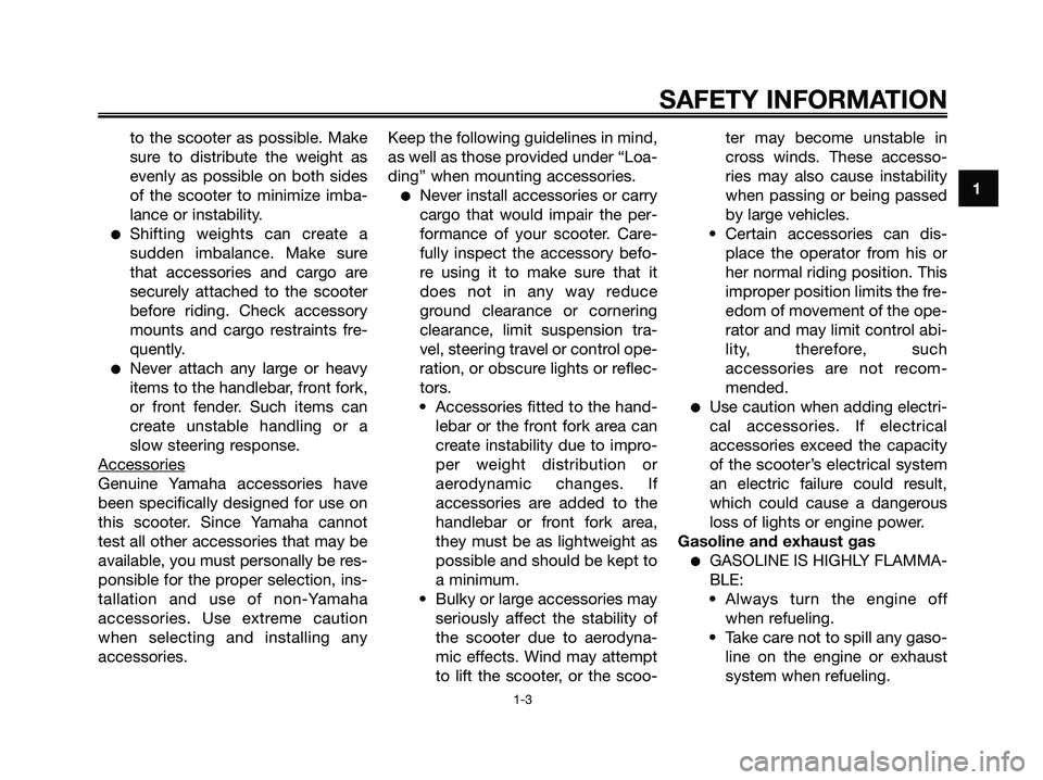 YAMAHA XMAX 250 2006  Owners Manual to the scooter as possible. Make
sure to distribute the weight as
evenly as possible on both sides
of the scooter to minimize imba-
lance or instability.
Shifting weights can create a
sudden imbalanc