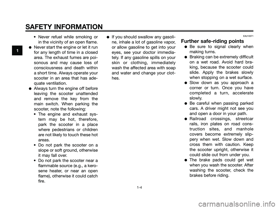 YAMAHA XMAX 250 2006  Owners Manual • Never refuel while smoking or
in the vicinity of an open flame.
Never start the engine or let it run
for any length of time in a closed
area. The exhaust fumes are poi-
sonous and may cause loss 