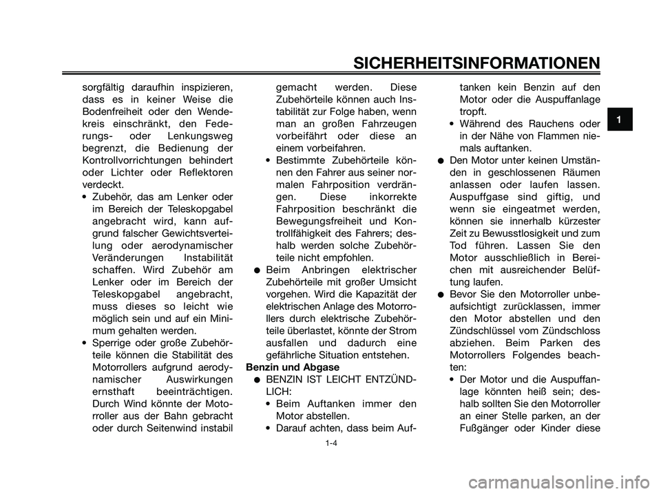 YAMAHA XMAX 250 2005  Betriebsanleitungen (in German) sorgfältig daraufhin inspizieren,
dass es in keiner Weise die
Bodenfreiheit oder den Wende-
kreis einschränkt, den Fede-
rungs- oder Lenkungsweg
begrenzt, die Bedienung der
Kontrollvorrichtungen beh