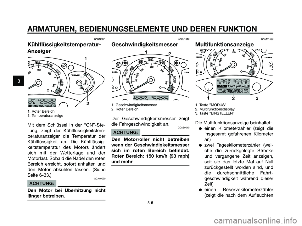 YAMAHA XMAX 250 2005  Betriebsanleitungen (in German) GAU12171
Kühlflüssigkeitstemperatur-
Anzeiger
1. Roter Bereich
1. Temperaturanzeige
Mit dem Schlüssel in der “ON”-Ste-
llung, zeigt der Kühlflüssigkeitstem-
peraturanzeiger die Temperatur der