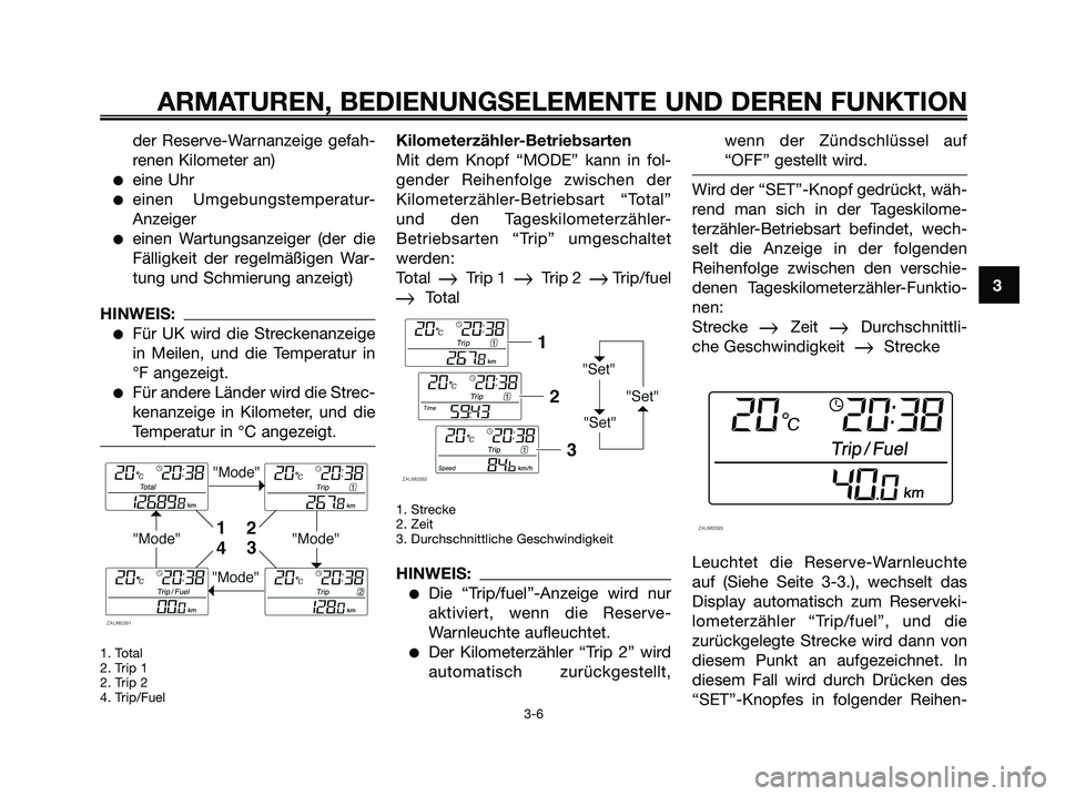 YAMAHA XMAX 250 2005  Betriebsanleitungen (in German) der Reserve-Warnanzeige gefah-
renen Kilometer an)
eine Uhr
einen Umgebungstemperatur-
Anzeiger
einen Wartungsanzeiger (der die
Fälligkeit der regelmäßigen War-
tung und Schmierung anzeigt)
HINW