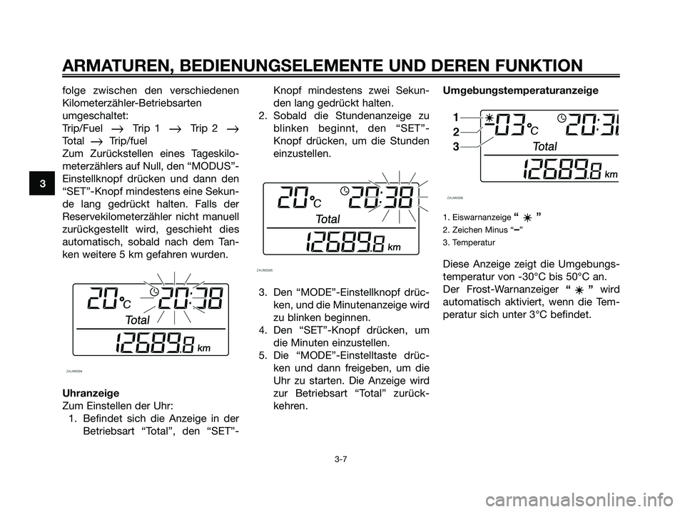 YAMAHA XMAX 250 2005  Betriebsanleitungen (in German) folge zwischen den verschiedenen
Kilometerzähler-Betriebsarten
umgeschaltet:
Trip/Fuel  
Trip 1  Trip 2  Total  Trip/fuel
Zum Zurückstellen eines Tageskilo-
meterzählers auf Null, den “MODUS
