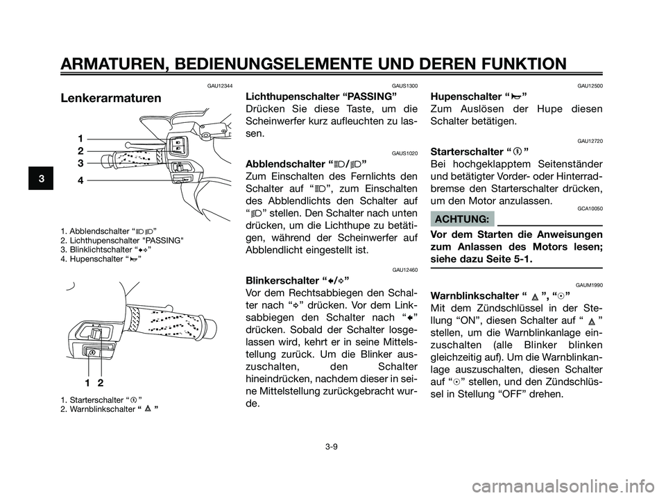 YAMAHA XMAX 250 2005  Betriebsanleitungen (in German) GAU12344
Lenkerarmaturen
1. Abblendschalter “jk”
2. Lichthupenschalter "PASSING"
3. Blinklichtschalter “cd”
4. Hupenschalter “a”
1. Starterschalter “g”
2. Warnblinkschalter “”
GAUS