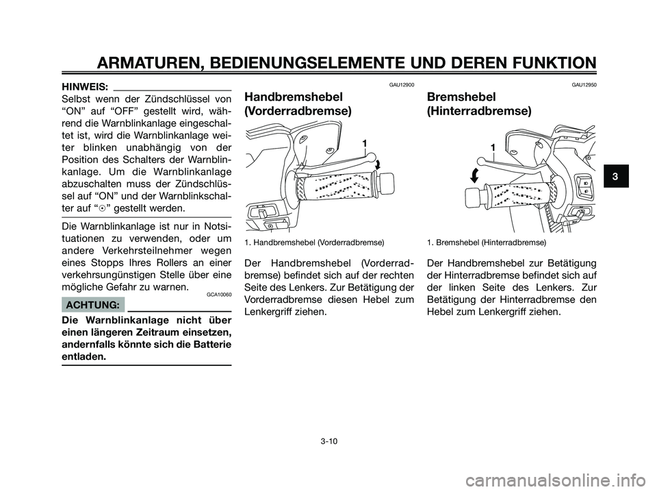 YAMAHA XMAX 250 2005  Betriebsanleitungen (in German) HINWEIS:
Selbst wenn der Zündschlüssel von
“ON” auf “OFF” gestellt wird, wäh-
rend die Warnblinkanlage eingeschal-
tet ist, wird die Warnblinkanlage wei-
ter blinken unabhängig von der
Pos