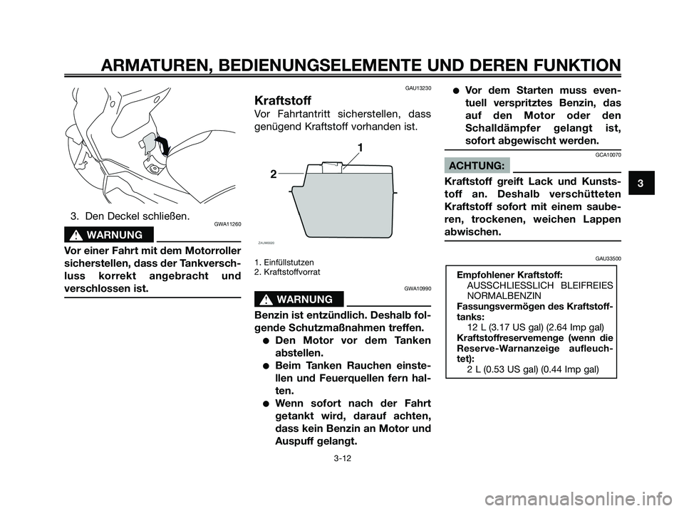 YAMAHA XMAX 250 2005  Betriebsanleitungen (in German) 3. Den Deckel schließen.GWA11260
s s
WARNUNG
Vor einer Fahrt mit dem Motorroller
sicherstellen, dass der Tankversch-
luss korrekt angebracht und
verschlossen ist.
GAU13230
Kraftstoff
Vor Fahrtantritt