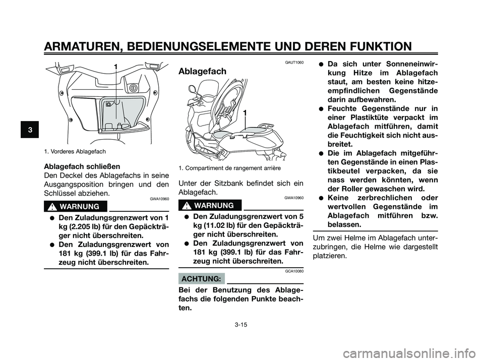 YAMAHA XMAX 250 2005  Betriebsanleitungen (in German) 1. Vorderes Ablagefach
Ablagefach schließen
Den Deckel des Ablagefachs in seine
Ausgangsposition bringen und den
Schlüssel abziehen.
GWA10960
s s
WARNUNG
Den Zuladungsgrenzwert von 1
kg (2.205 lb) 