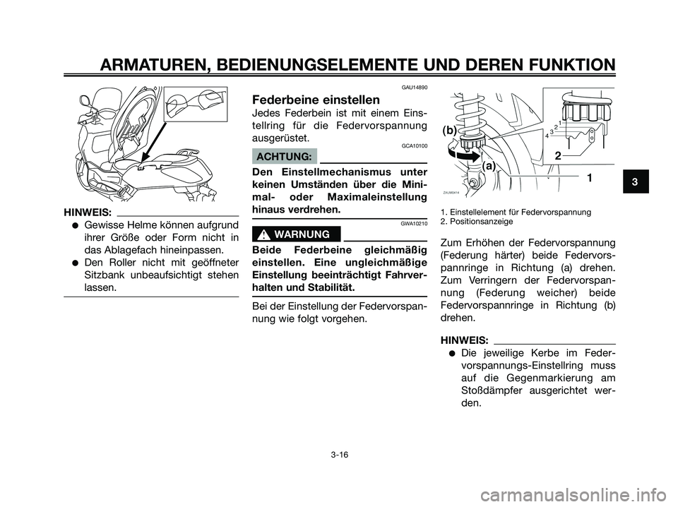 YAMAHA XMAX 250 2005  Betriebsanleitungen (in German) HINWEIS:
Gewisse Helme können aufgrund
ihrer Größe oder Form nicht in
das Ablagefach hineinpassen.
Den Roller nicht mit geöffneter
Sitzbank unbeaufsichtigt stehen
lassen.
GAU14890
Federbeine ein