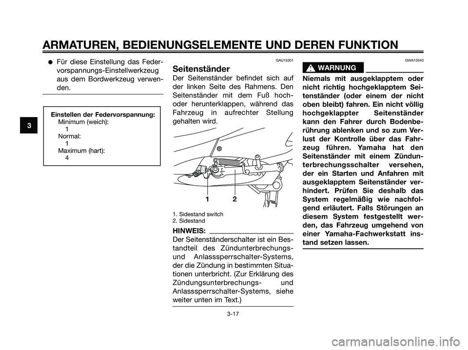 YAMAHA XMAX 250 2005  Betriebsanleitungen (in German) Für diese Einstellung das Feder-
vorspannungs-Einstellwerkzeug
aus dem Bordwerkzeug verwen-
den.GAU15301
Seitenständer
Der Seitenständer befindet sich auf
der linken Seite des Rahmens. Den
Seitens