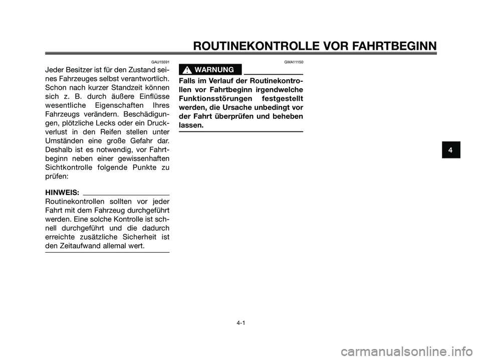 YAMAHA XMAX 250 2005  Betriebsanleitungen (in German) GAU15591
Jeder Besitzer ist für den Zustand sei-
nes Fahrzeuges selbst verantwortlich.
Schon nach kurzer Standzeit können
sich z. B. durch äußere Einflüsse
wesentliche Eigenschaften Ihres
Fahrzeu
