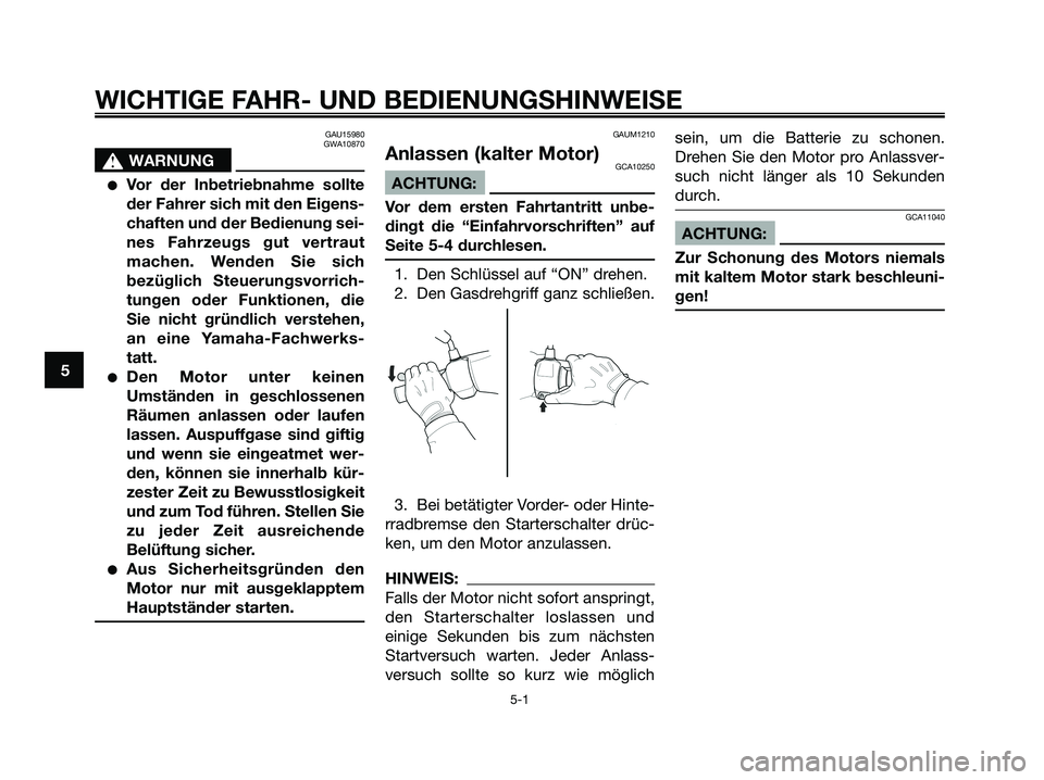 YAMAHA XMAX 250 2005  Betriebsanleitungen (in German) GAU15980
GWA10870
s s
WARNUNG
Vor der Inbetriebnahme sollte
der Fahrer sich mit den Eigens-
chaften und der Bedienung sei-
nes Fahrzeugs gut vertraut
machen. Wenden Sie sich
bezüglich Steuerungsvorr