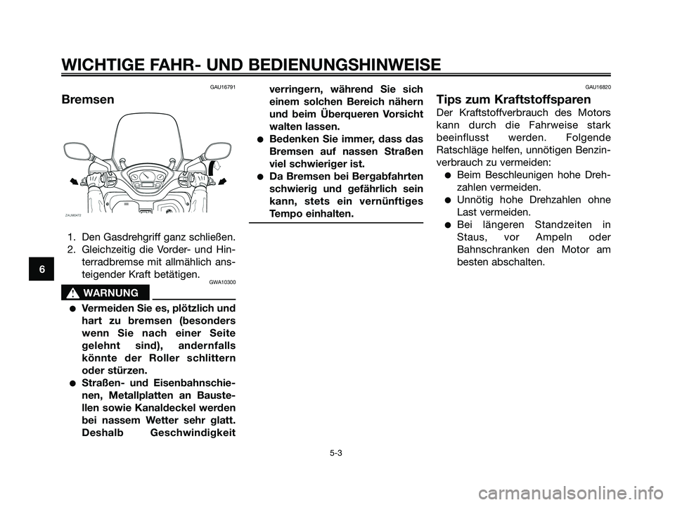 YAMAHA XMAX 250 2005  Betriebsanleitungen (in German) GAU16791
Bremsen
1. Den Gasdrehgriff ganz schließen.
2. Gleichzeitig die Vorder- und Hin-
terradbremse mit allmählich ans-
teigender Kraft betätigen.
GWA10300
s s
WARNUNG
Vermeiden Sie es, plötzl