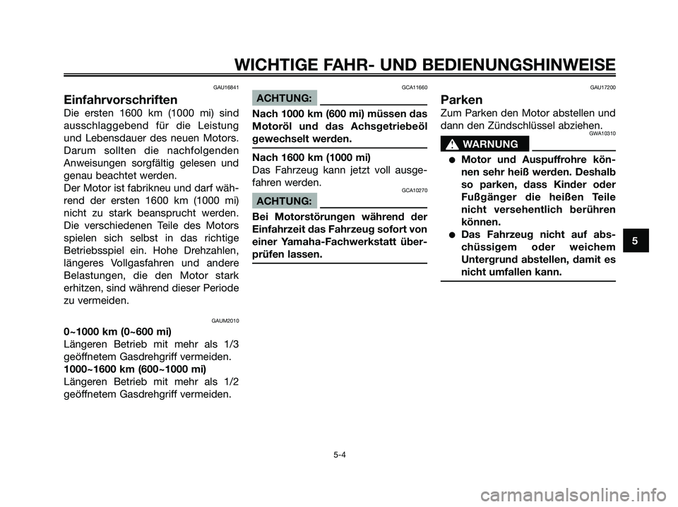 YAMAHA XMAX 250 2006  Betriebsanleitungen (in German) GAU16841
Einfahrvorschriften
Die ersten 1600 km (1000 mi) sind
ausschlaggebend für die Leistung
und Lebensdauer des neuen Motors.
Darum sollten die nachfolgenden
Anweisungen sorgfältig gelesen und
g