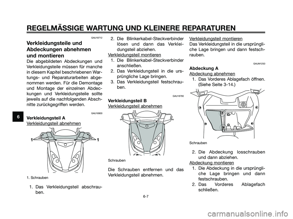 YAMAHA XMAX 250 2006  Betriebsanleitungen (in German) 6
REGELMÄSSIGE WARTUNG UND KLEINERE REPARATUREN
6-7
GAU18712
Verkleidungsteile und
Abdeckungen abnehmen
und montieren
Die abgebildeten Abdeckungen und
Verkleidungsteile müssen für manche
in diesem 